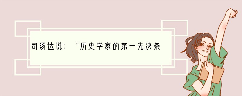 司汤达说：“历史学家的第一先决条件就是没有发明能力。”他强调的是历史学家[ ]A．研